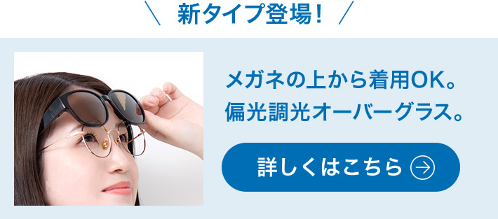 新タイプ登場! メガネの上から着用OK。偏光調光オーバーグラス。